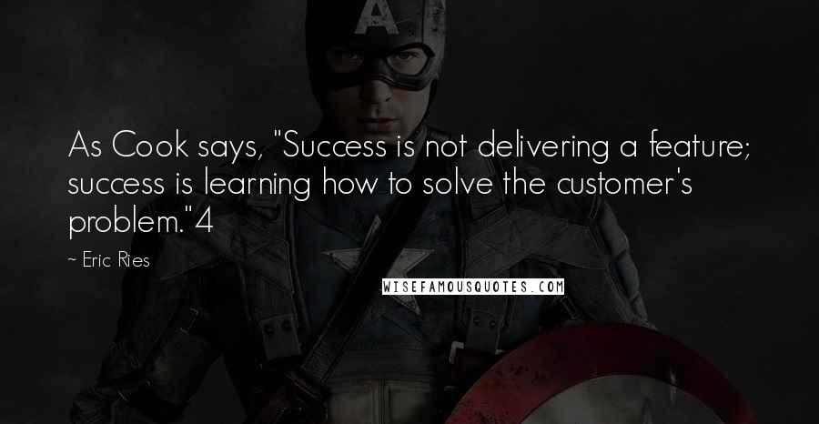 Eric Ries Quotes: As Cook says, "Success is not delivering a feature; success is learning how to solve the customer's problem."4