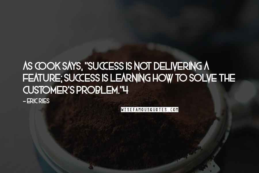 Eric Ries Quotes: As Cook says, "Success is not delivering a feature; success is learning how to solve the customer's problem."4