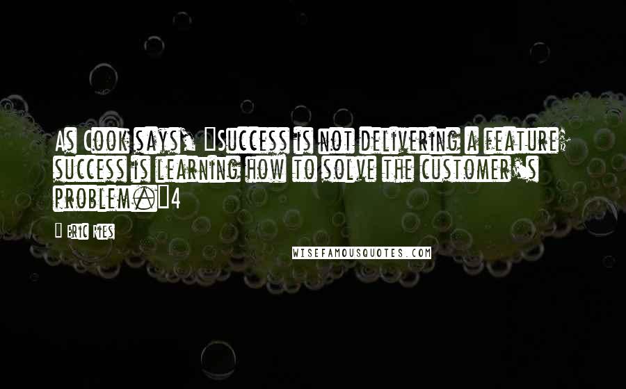 Eric Ries Quotes: As Cook says, "Success is not delivering a feature; success is learning how to solve the customer's problem."4