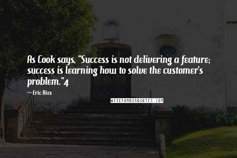 Eric Ries Quotes: As Cook says, "Success is not delivering a feature; success is learning how to solve the customer's problem."4