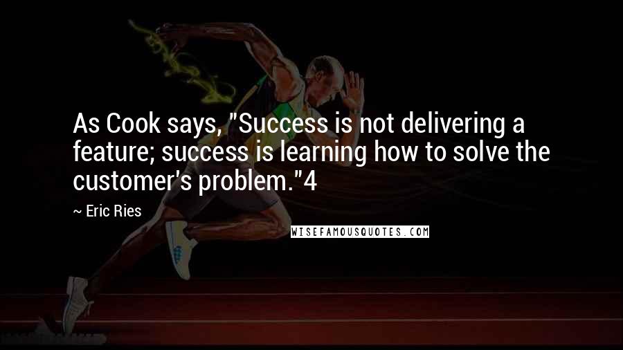 Eric Ries Quotes: As Cook says, "Success is not delivering a feature; success is learning how to solve the customer's problem."4