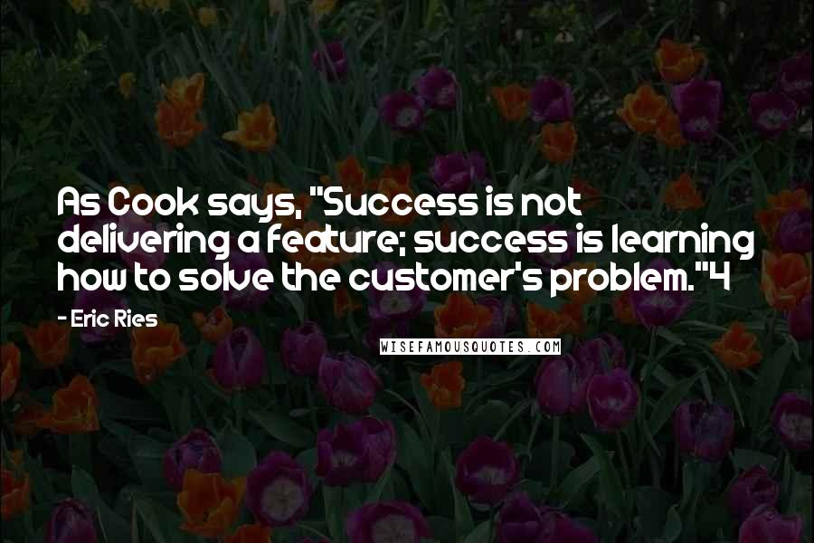 Eric Ries Quotes: As Cook says, "Success is not delivering a feature; success is learning how to solve the customer's problem."4