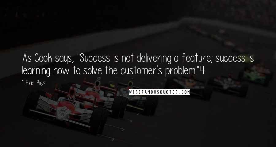 Eric Ries Quotes: As Cook says, "Success is not delivering a feature; success is learning how to solve the customer's problem."4