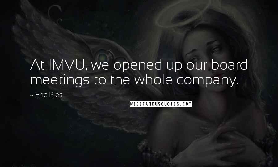 Eric Ries Quotes: At IMVU, we opened up our board meetings to the whole company.