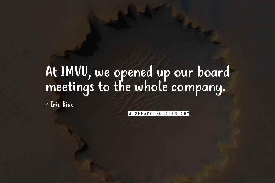 Eric Ries Quotes: At IMVU, we opened up our board meetings to the whole company.