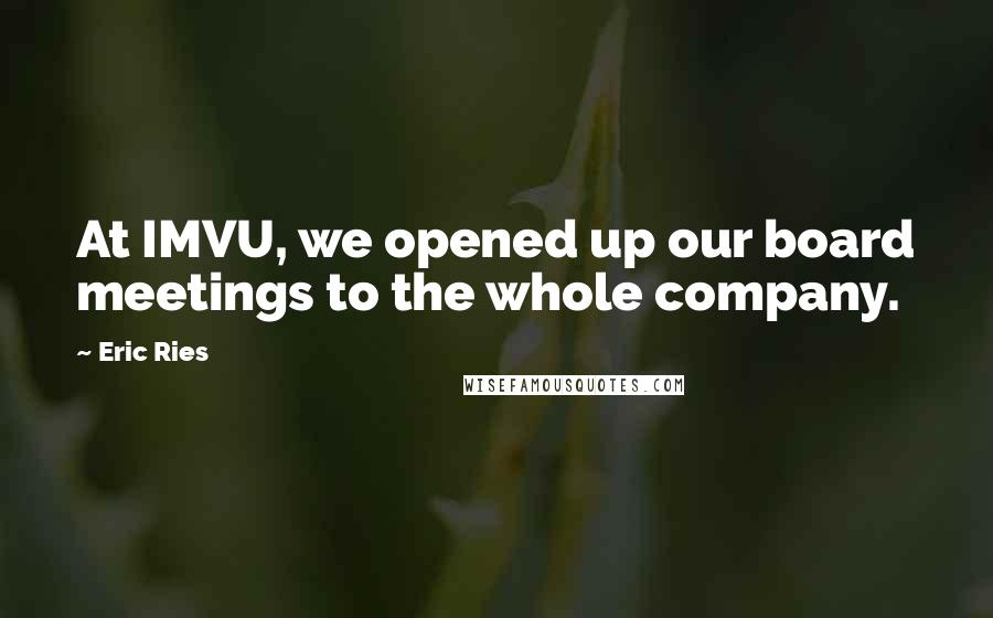 Eric Ries Quotes: At IMVU, we opened up our board meetings to the whole company.