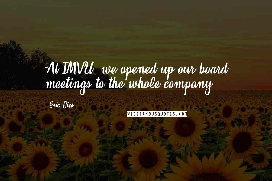 Eric Ries Quotes: At IMVU, we opened up our board meetings to the whole company.