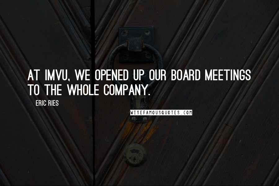 Eric Ries Quotes: At IMVU, we opened up our board meetings to the whole company.