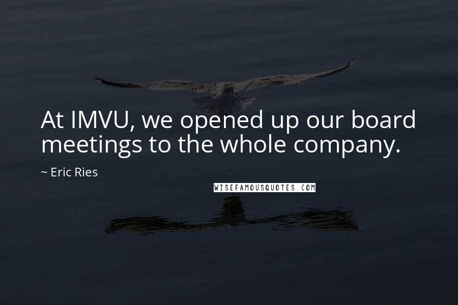 Eric Ries Quotes: At IMVU, we opened up our board meetings to the whole company.