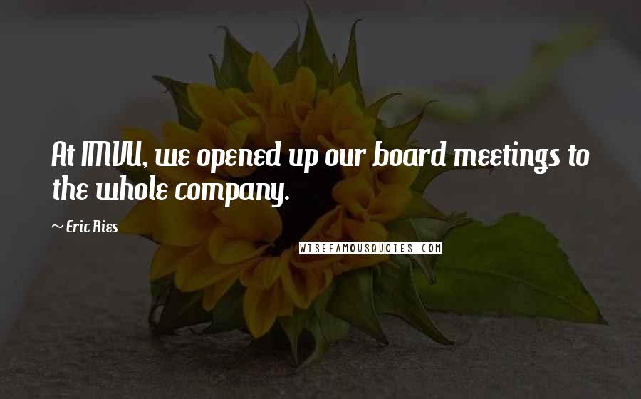 Eric Ries Quotes: At IMVU, we opened up our board meetings to the whole company.