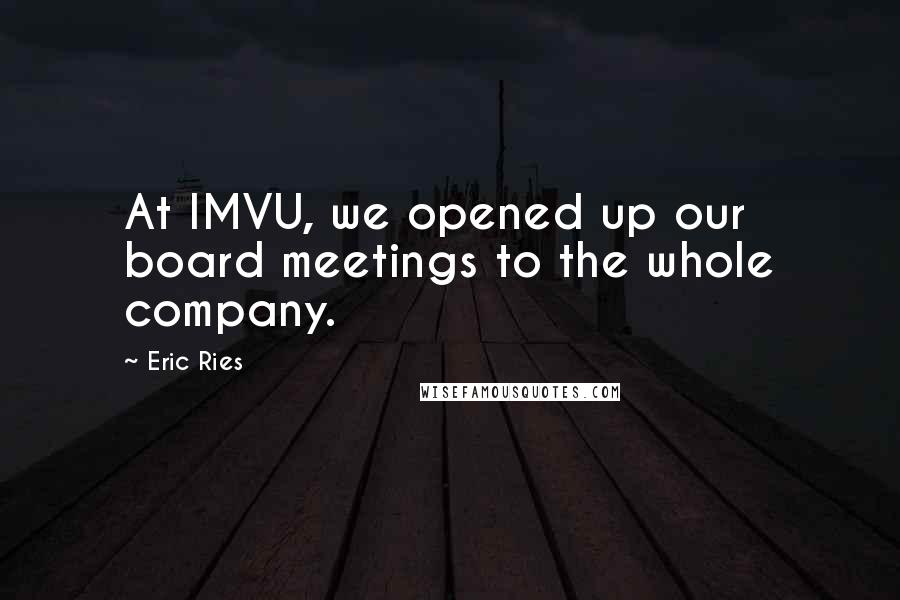 Eric Ries Quotes: At IMVU, we opened up our board meetings to the whole company.