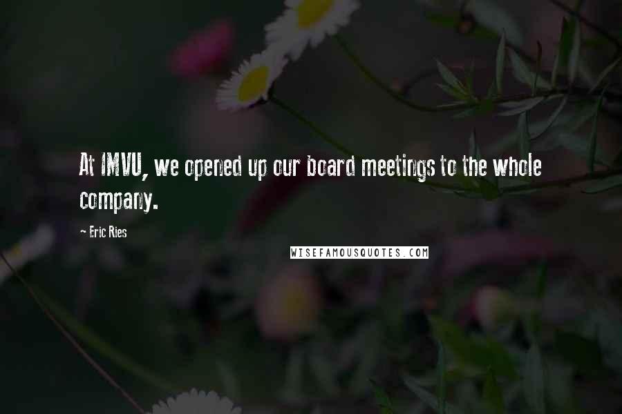 Eric Ries Quotes: At IMVU, we opened up our board meetings to the whole company.