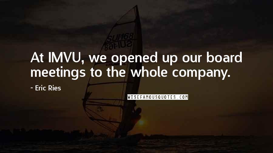 Eric Ries Quotes: At IMVU, we opened up our board meetings to the whole company.