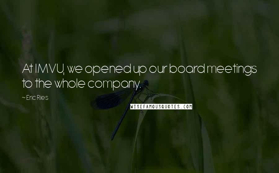 Eric Ries Quotes: At IMVU, we opened up our board meetings to the whole company.