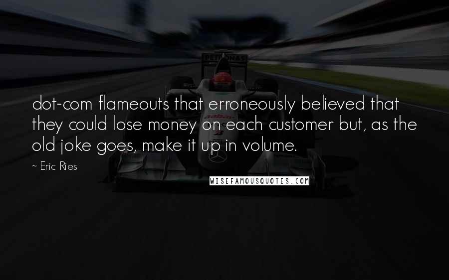 Eric Ries Quotes: dot-com flameouts that erroneously believed that they could lose money on each customer but, as the old joke goes, make it up in volume.