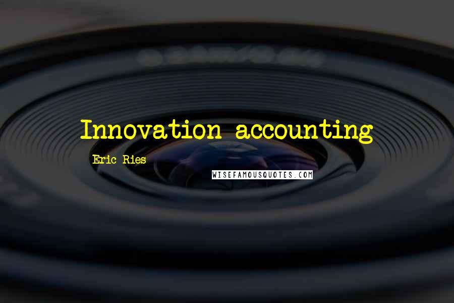 Eric Ries Quotes: Innovation accounting