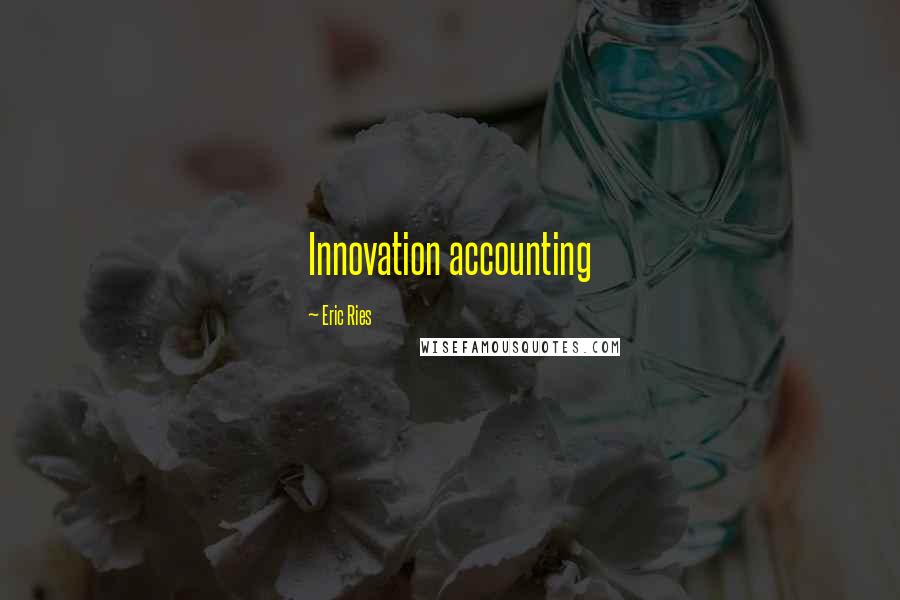 Eric Ries Quotes: Innovation accounting