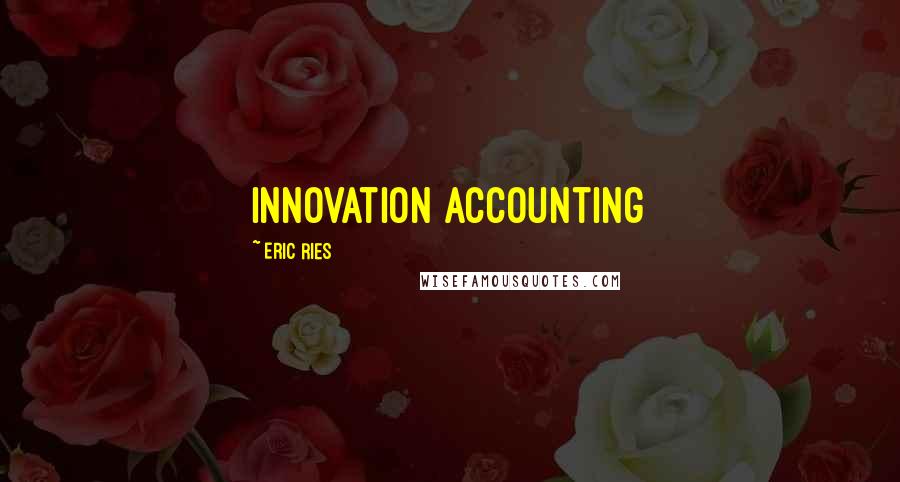 Eric Ries Quotes: Innovation accounting