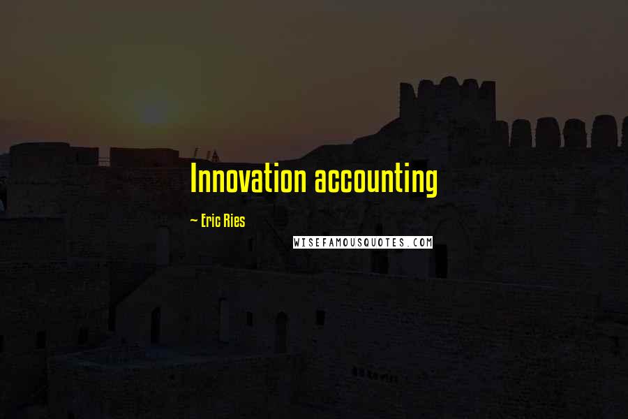 Eric Ries Quotes: Innovation accounting