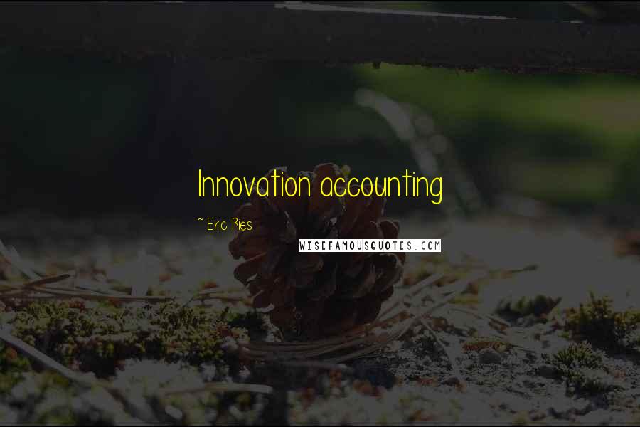 Eric Ries Quotes: Innovation accounting