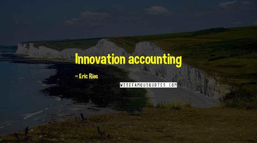 Eric Ries Quotes: Innovation accounting