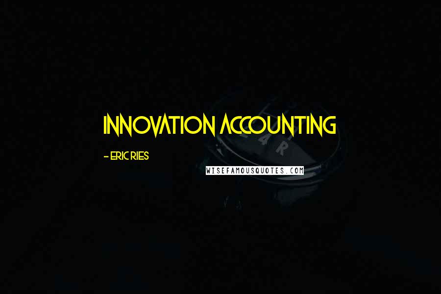 Eric Ries Quotes: Innovation accounting