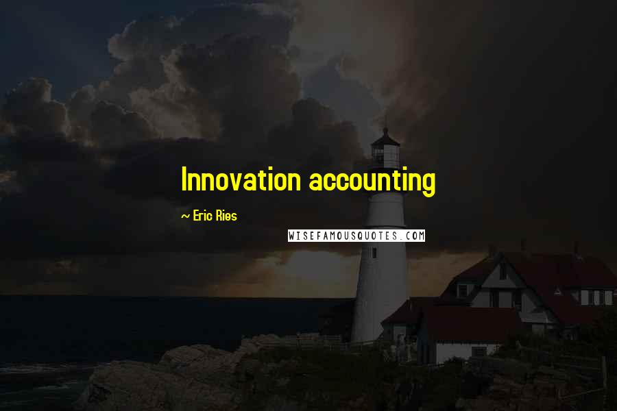 Eric Ries Quotes: Innovation accounting