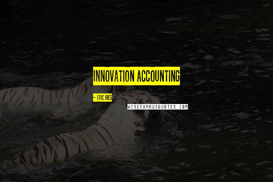 Eric Ries Quotes: Innovation accounting