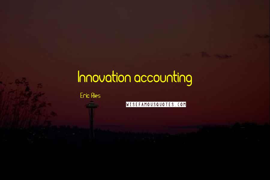 Eric Ries Quotes: Innovation accounting