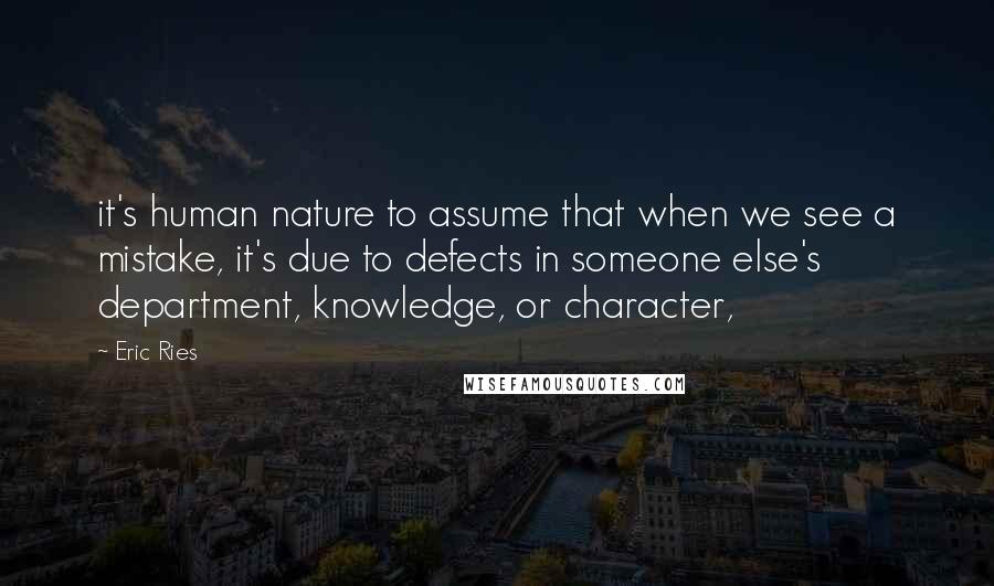 Eric Ries Quotes: it's human nature to assume that when we see a mistake, it's due to defects in someone else's department, knowledge, or character,