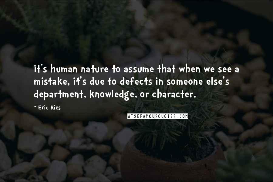 Eric Ries Quotes: it's human nature to assume that when we see a mistake, it's due to defects in someone else's department, knowledge, or character,