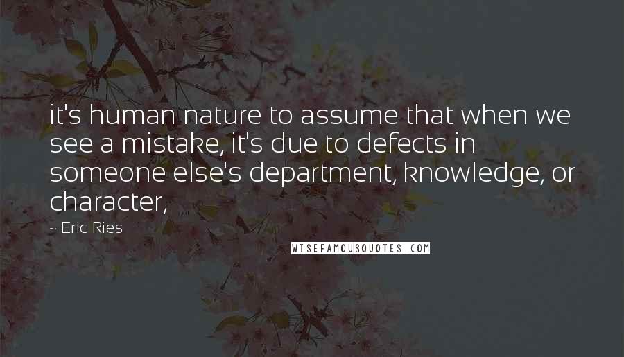 Eric Ries Quotes: it's human nature to assume that when we see a mistake, it's due to defects in someone else's department, knowledge, or character,