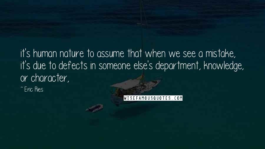 Eric Ries Quotes: it's human nature to assume that when we see a mistake, it's due to defects in someone else's department, knowledge, or character,