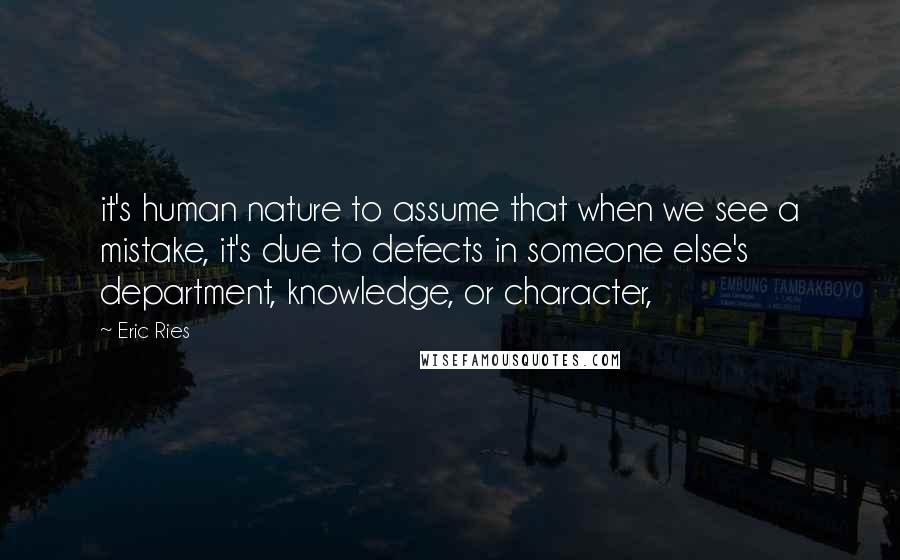 Eric Ries Quotes: it's human nature to assume that when we see a mistake, it's due to defects in someone else's department, knowledge, or character,