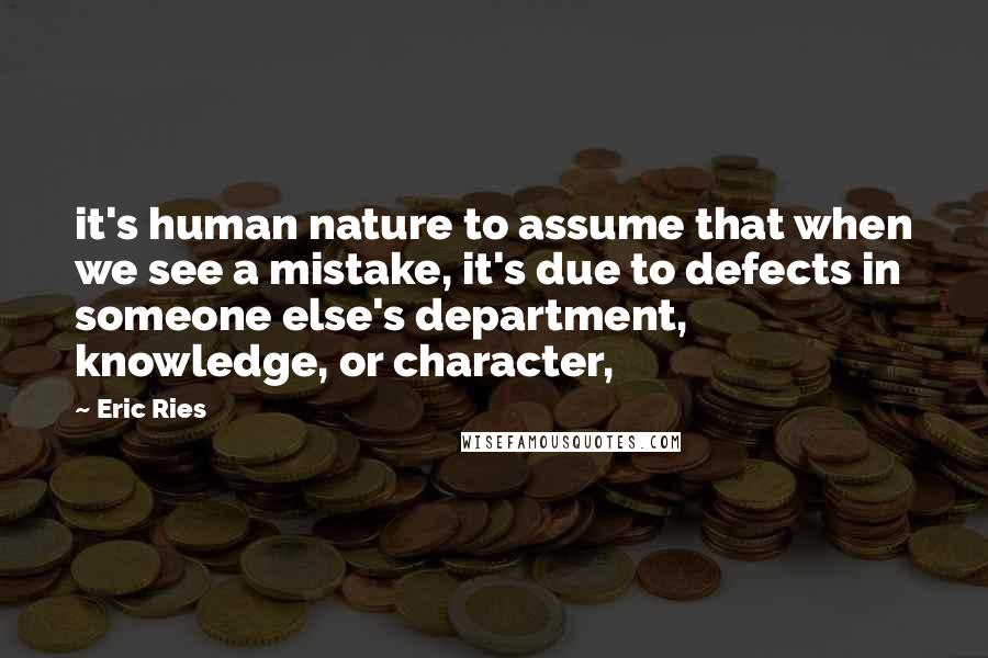 Eric Ries Quotes: it's human nature to assume that when we see a mistake, it's due to defects in someone else's department, knowledge, or character,