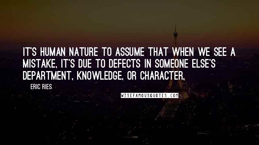 Eric Ries Quotes: it's human nature to assume that when we see a mistake, it's due to defects in someone else's department, knowledge, or character,