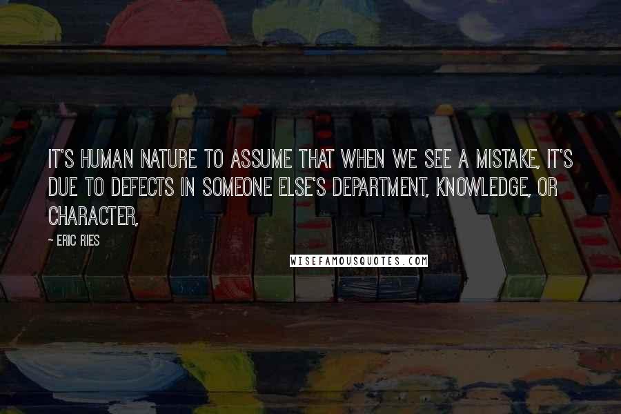 Eric Ries Quotes: it's human nature to assume that when we see a mistake, it's due to defects in someone else's department, knowledge, or character,