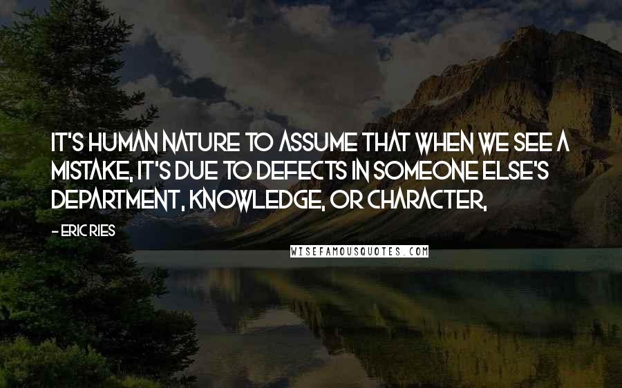 Eric Ries Quotes: it's human nature to assume that when we see a mistake, it's due to defects in someone else's department, knowledge, or character,