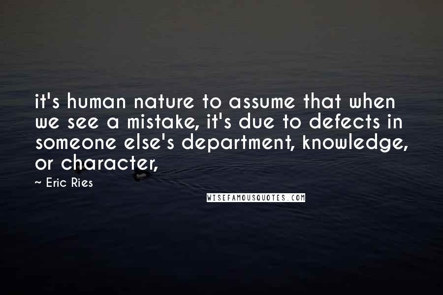 Eric Ries Quotes: it's human nature to assume that when we see a mistake, it's due to defects in someone else's department, knowledge, or character,