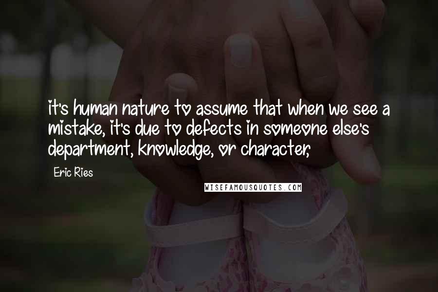 Eric Ries Quotes: it's human nature to assume that when we see a mistake, it's due to defects in someone else's department, knowledge, or character,