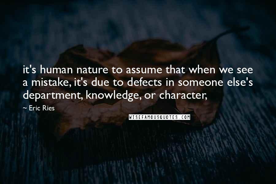 Eric Ries Quotes: it's human nature to assume that when we see a mistake, it's due to defects in someone else's department, knowledge, or character,
