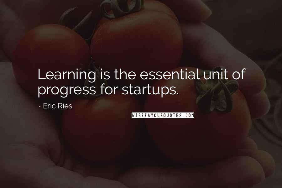 Eric Ries Quotes: Learning is the essential unit of progress for startups.