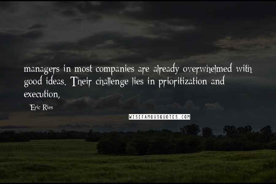 Eric Ries Quotes: managers in most companies are already overwhelmed with good ideas. Their challenge lies in prioritization and execution,