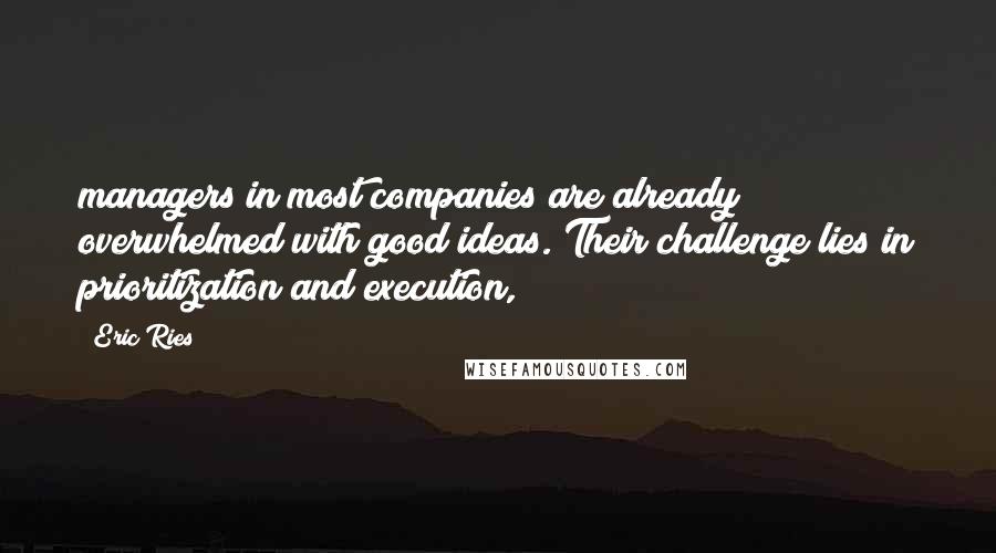 Eric Ries Quotes: managers in most companies are already overwhelmed with good ideas. Their challenge lies in prioritization and execution,