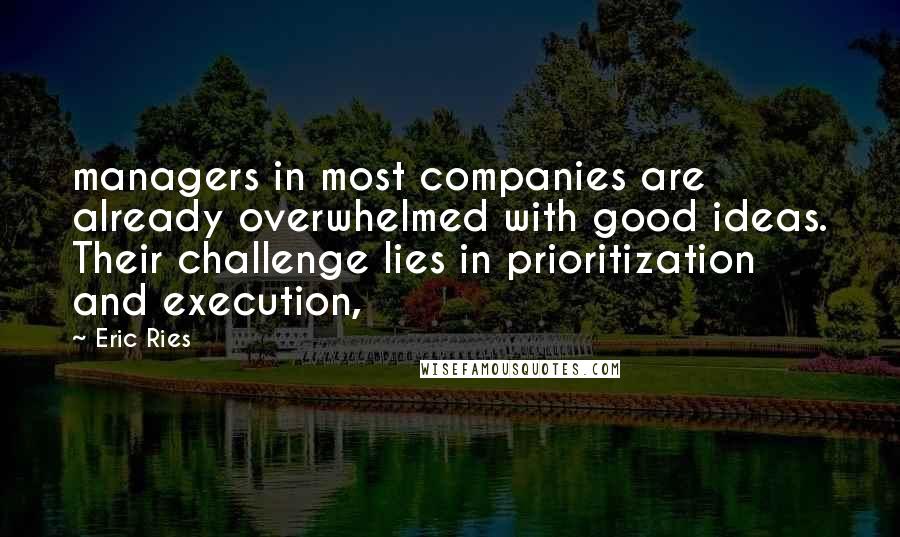 Eric Ries Quotes: managers in most companies are already overwhelmed with good ideas. Their challenge lies in prioritization and execution,