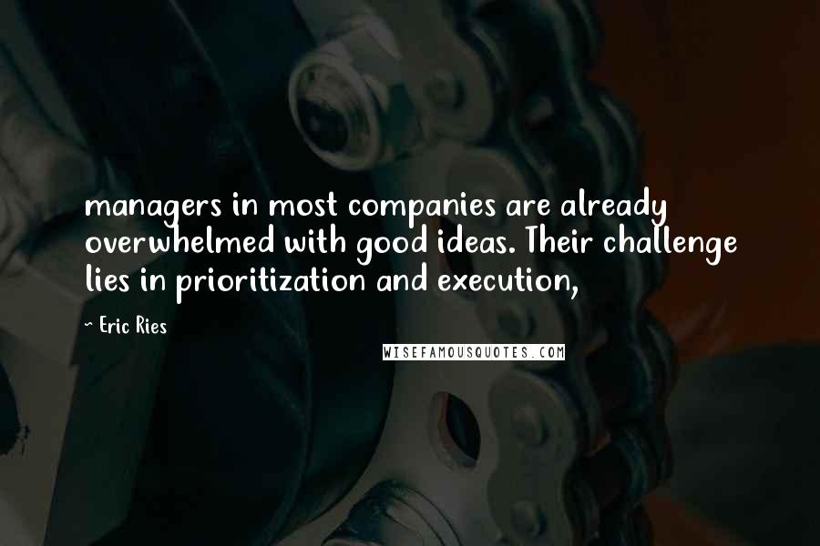 Eric Ries Quotes: managers in most companies are already overwhelmed with good ideas. Their challenge lies in prioritization and execution,