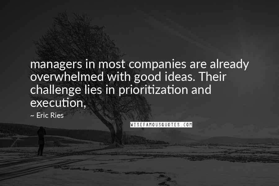 Eric Ries Quotes: managers in most companies are already overwhelmed with good ideas. Their challenge lies in prioritization and execution,