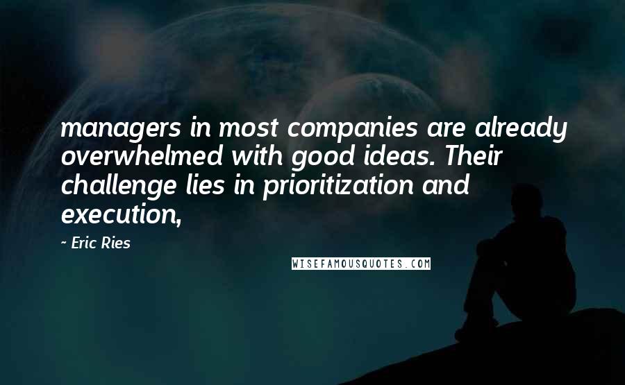 Eric Ries Quotes: managers in most companies are already overwhelmed with good ideas. Their challenge lies in prioritization and execution,