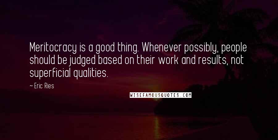 Eric Ries Quotes: Meritocracy is a good thing. Whenever possibly, people should be judged based on their work and results, not superficial qualities.