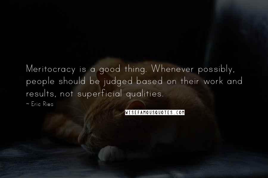 Eric Ries Quotes: Meritocracy is a good thing. Whenever possibly, people should be judged based on their work and results, not superficial qualities.